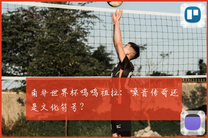 南非世界杯呜呜祖拉:噪音传奇还是文化符号?