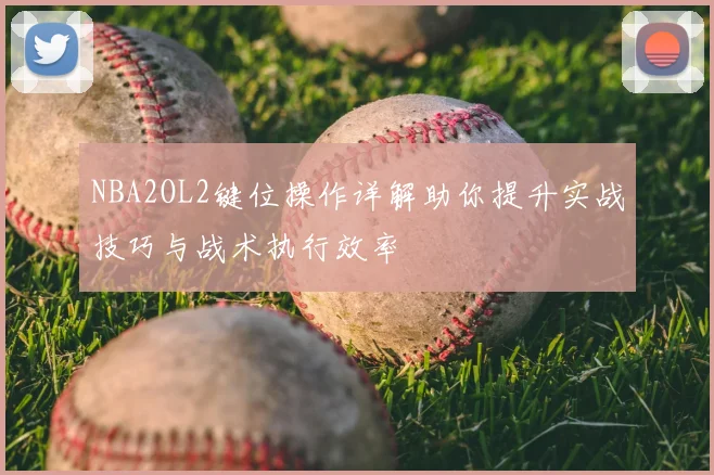 NBA2OL2键位操作详解助你提升实战技巧与战术执行效率