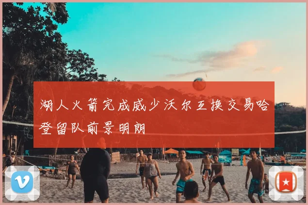 湖人火箭完成威少沃尔互换交易哈登留队前景明朗