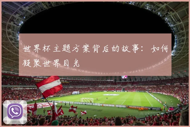 世界杯主题方案背后的故事：如何凝聚世界目光