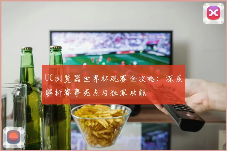 UC浏览器世界杯观赛全攻略：深度解析赛事亮点与独家功能