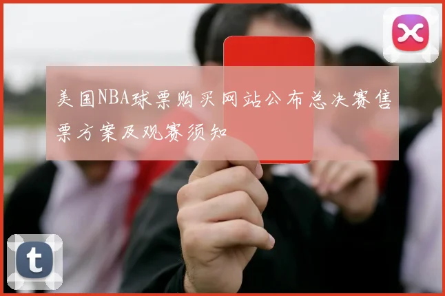 美国NBA球票购买网站公布总决赛售票方案及观赛须知
