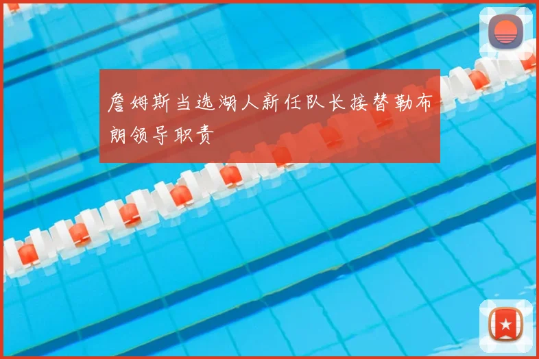 詹姆斯当选湖人新任队长接替勒布朗领导职责