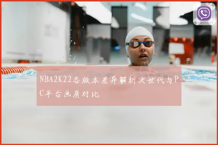NBA2K22各版本差异解析次世代与PC平台画质对比