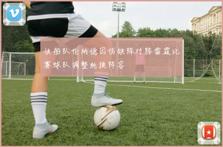 快船队伦纳德因伤缺阵对阵雷霆比赛球队调整轮换阵容