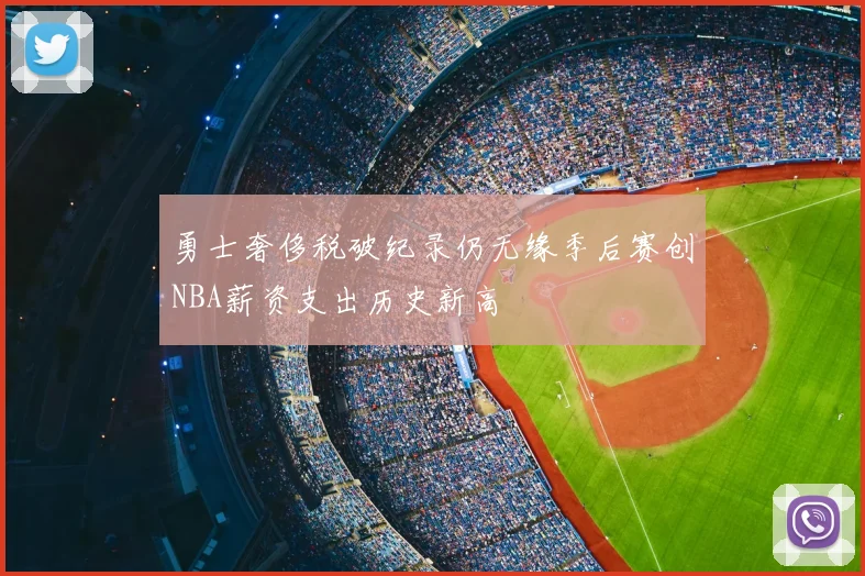 勇士奢侈税破纪录仍无缘季后赛创NBA薪资支出历史新高