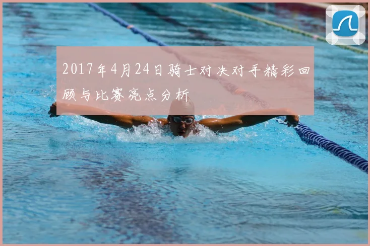 2017年4月24日骑士对决对手精彩回顾与比赛亮点分析