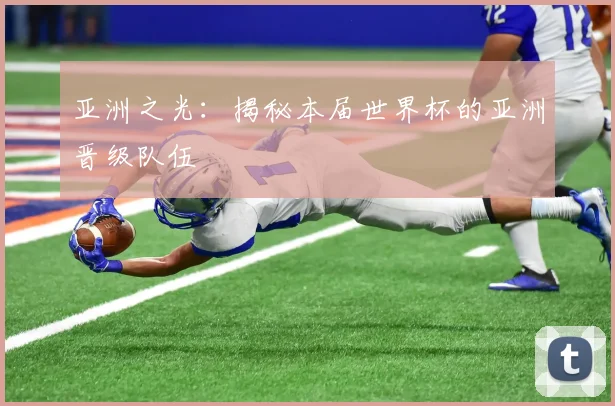 亚洲之光：揭秘本届世界杯的亚洲晋级队伍