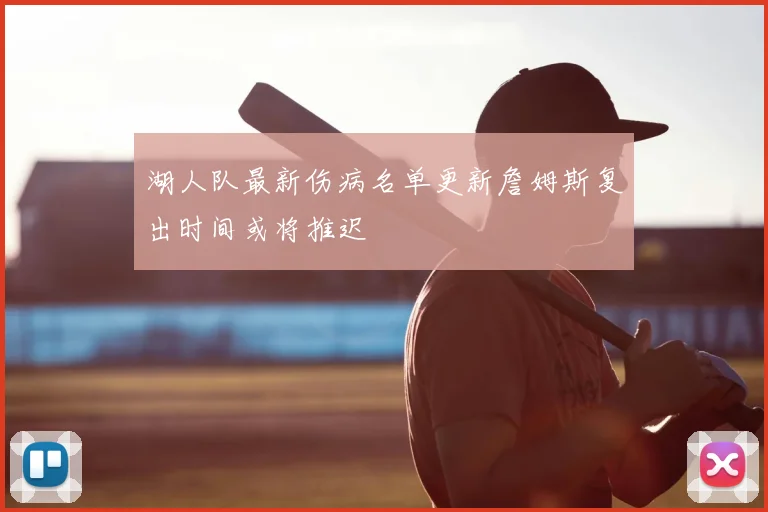 湖人队最新伤病名单更新詹姆斯复出时间或将推迟