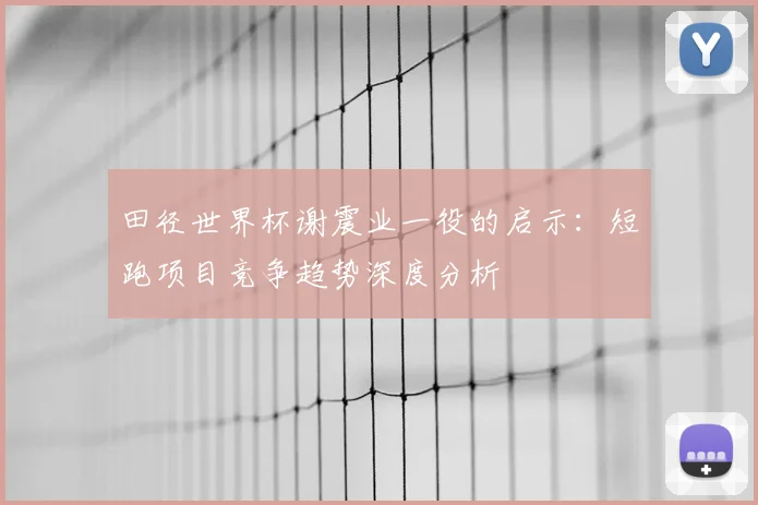 田径世界杯谢震业一役的启示：短跑项目竞争趋势深度分析