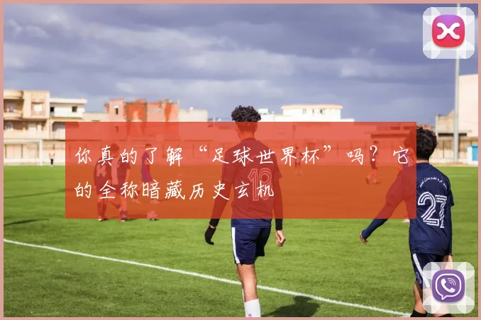 你真的了解“足球世界杯”吗？它的全称暗藏历史玄机