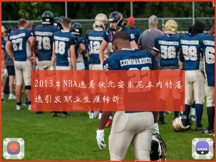 2013年NBA选秀状元安东尼本内特落选引发职业生涯转折