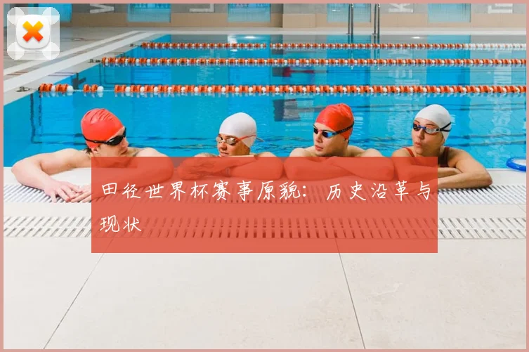 田径世界杯赛事原貌：历史沿革与现状