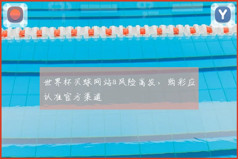 世界杯买球网站a风险高发，购彩应认准官方渠道