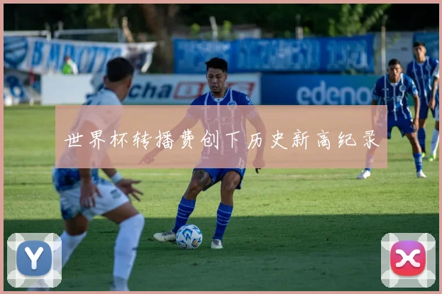 世界杯转播费创下历史新高纪录