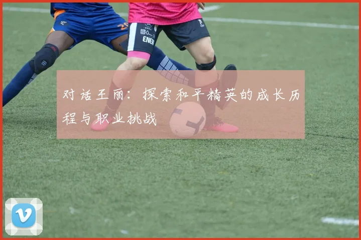 对话王丽：探索和平精英的成长历程与职业挑战