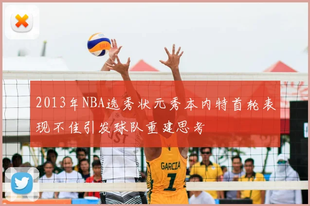 2013年NBA选秀状元秀本内特首轮表现不佳引发球队重建思考