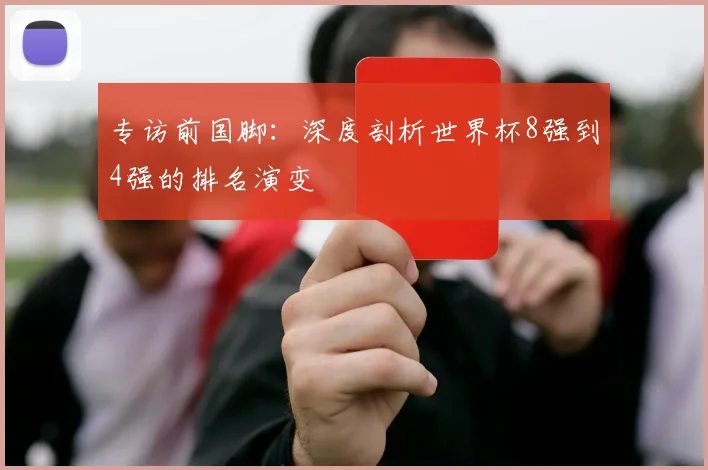 专访前国脚：深度剖析世界杯8强到4强的排名演变