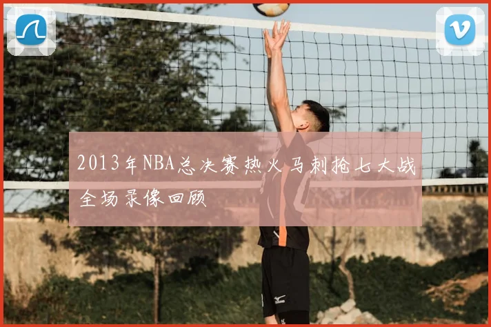 2013年NBA总决赛热火马刺抢七大战全场录像回顾