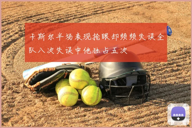 卡斯尔半场表现抢眼却频频失误全队八次失误中他独占五次