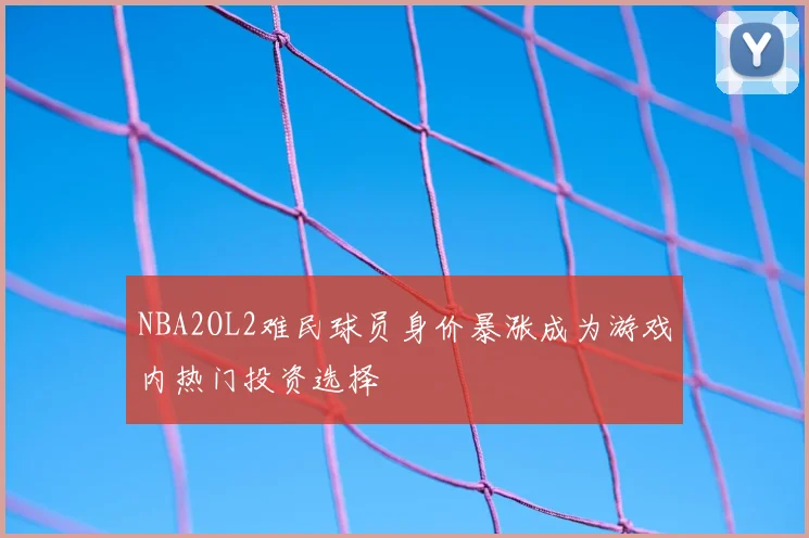 NBA2OL2难民球员身价暴涨成为游戏内热门投资选择