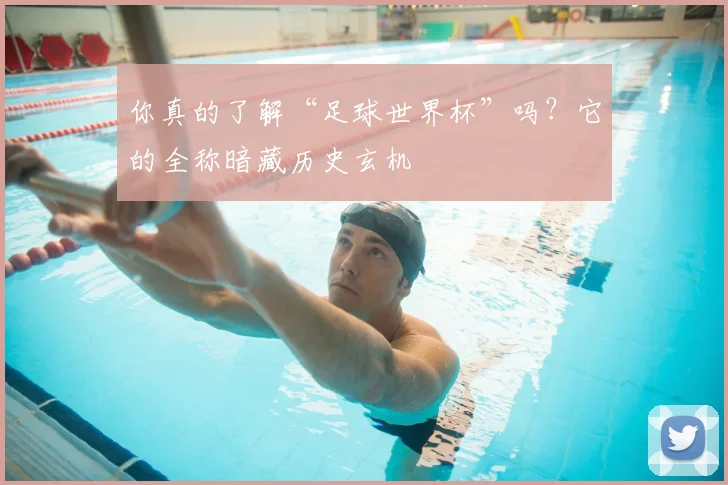 你真的了解“足球世界杯”吗？它的全称暗藏历史玄机