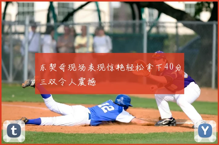 东契奇现场表现惊艳轻松拿下40分三双令人震撼