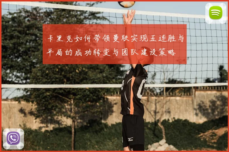 卡里克如何带领曼联实现五连胜与平局的成功转变与团队建设策略