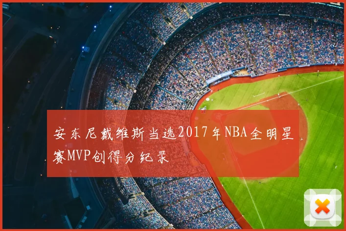 安东尼戴维斯当选2017年NBA全明星赛MVP创得分纪录