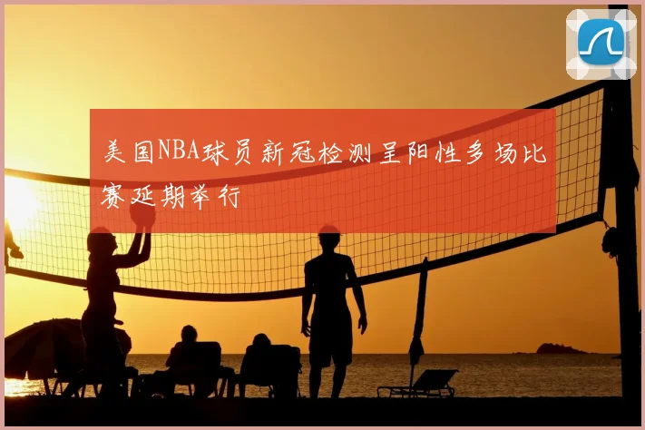美国NBA球员新冠检测呈阳性多场比赛延期举行