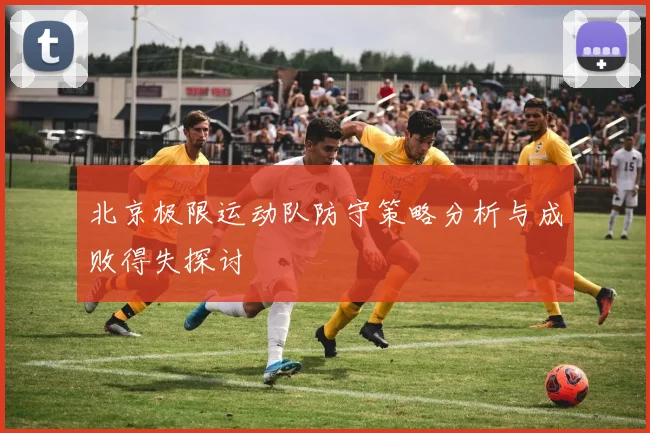 北京极限运动队防守策略分析与成败得失探讨
