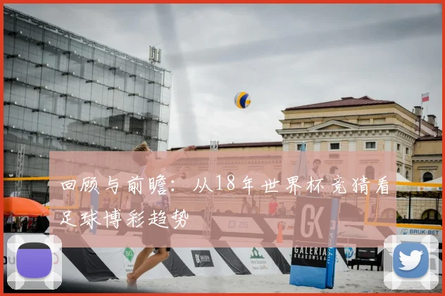 回顾与前瞻：从18年世界杯竞猜看足球博彩趋势