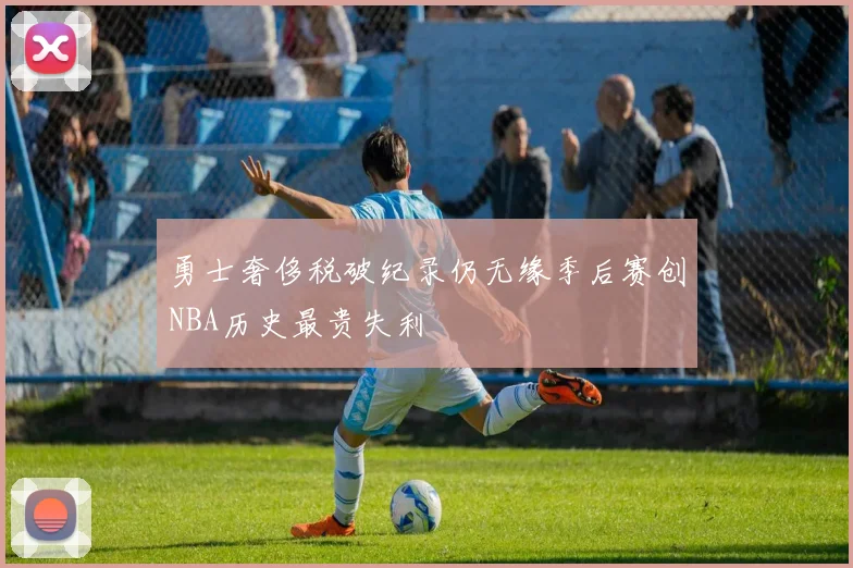 勇士奢侈税破纪录仍无缘季后赛创NBA历史最贵失利