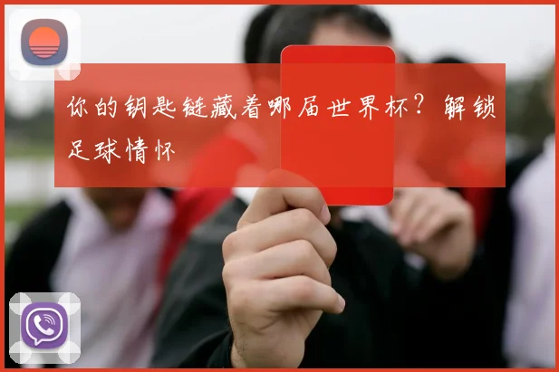 你的钥匙链藏着哪届世界杯？解锁足球情怀