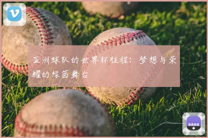 亚洲球队的世界杯征程：梦想与荣耀的绿茵舞台