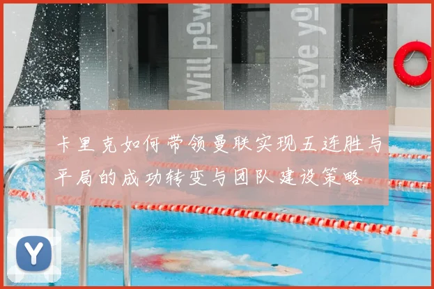 卡里克如何带领曼联实现五连胜与平局的成功转变与团队建设策略