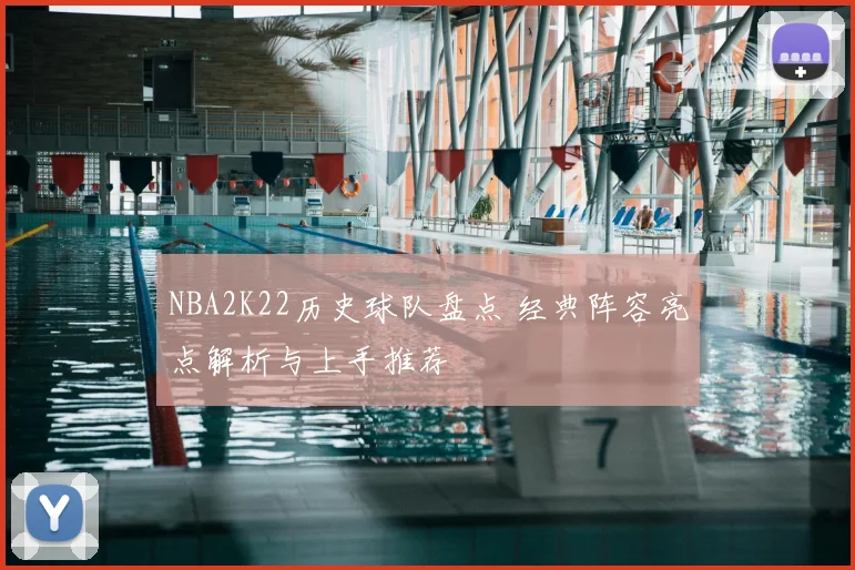 NBA2K22历史球队盘点 经典阵容亮点解析与上手推荐