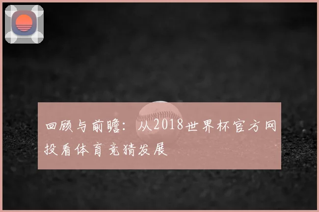 回顾与前瞻：从2018世界杯官方网投看体育竞猜发展