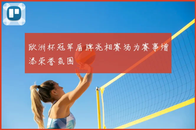 欧洲杯冠军盾牌亮相赛场为赛事增添荣誉氛围