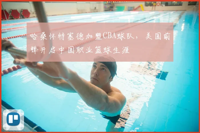 哈桑怀特塞德加盟CBA球队，美国前锋开启中国职业篮球生涯