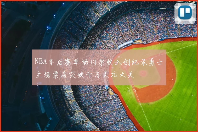 NBA季后赛单场门票收入创纪录勇士主场票房突破千万美元大关