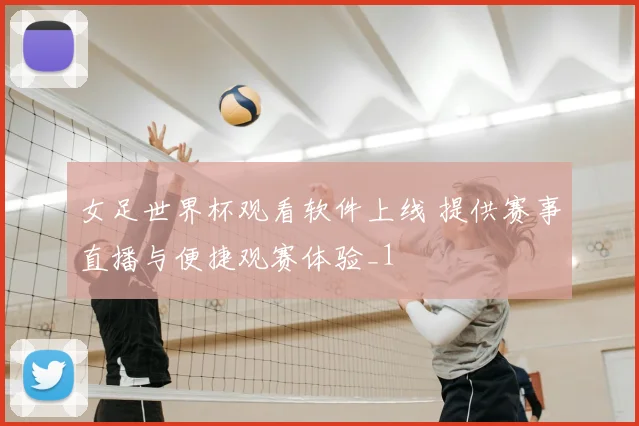 女足世界杯观看软件上线 提供赛事直播与便捷观赛体验_1