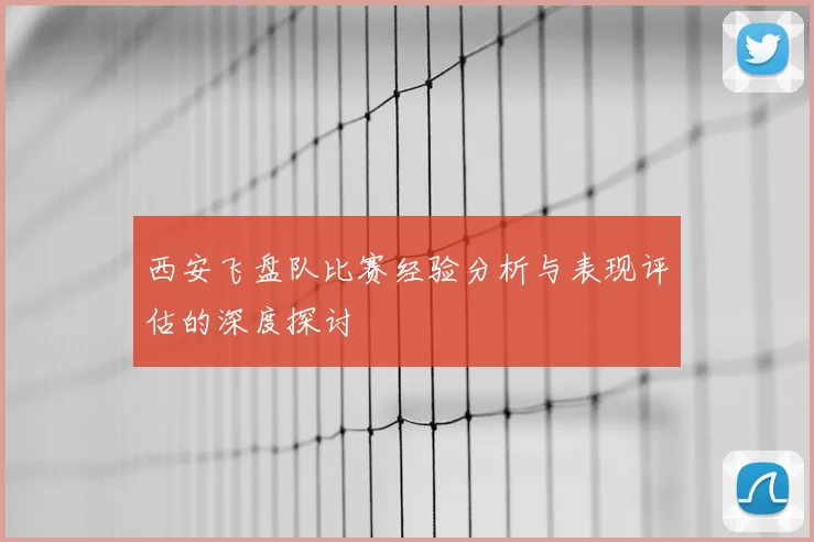 西安飞盘队比赛经验分析与表现评估的深度探讨