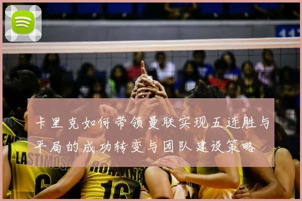 卡里克如何带领曼联实现五连胜与平局的成功转变与团队建设策略