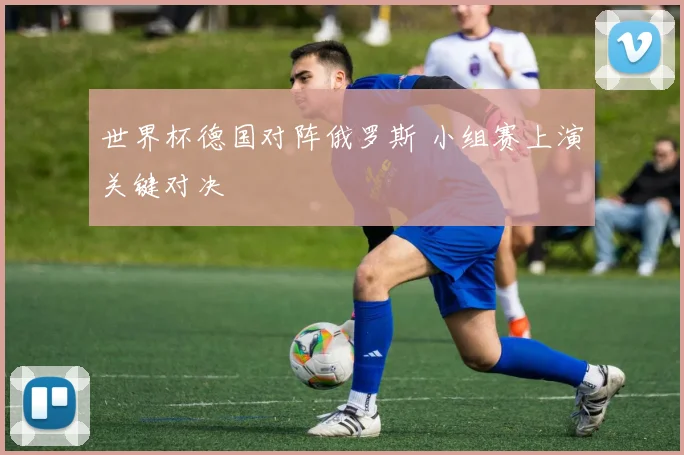 世界杯德国对阵俄罗斯 小组赛上演关键对决