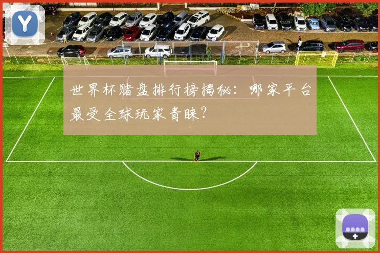 世界杯赌盘排行榜揭秘：哪家平台最受全球玩家青睐？