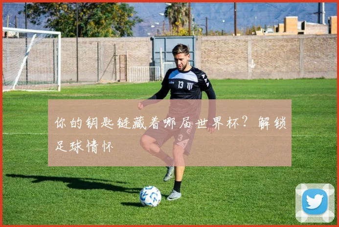 你的钥匙链藏着哪届世界杯？解锁足球情怀