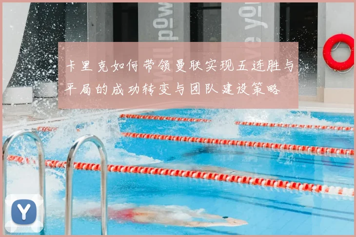 卡里克如何带领曼联实现五连胜与平局的成功转变与团队建设策略