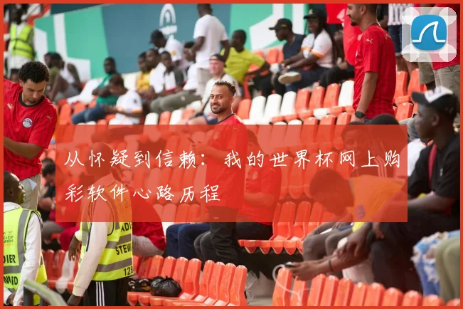 从怀疑到信赖：我的世界杯网上购彩软件心路历程