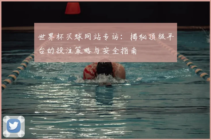 世界杯买球网站专访：揭秘顶级平台的投注策略与安全指南